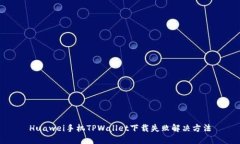 Huawei手机TPWallet下载失败解决方法