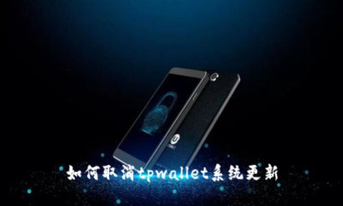 如何取消tpwallet系统更新