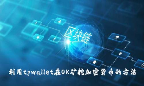 利用tpwallet在OK矿挖加密货币的方法