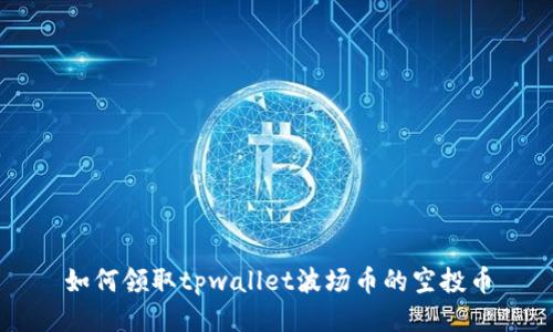 如何领取tpwallet波场币的空投币