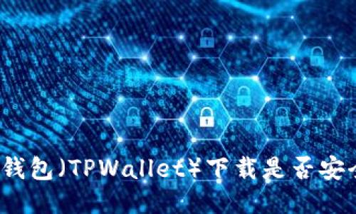 TP钱包（TPWallet）下载是否安全？