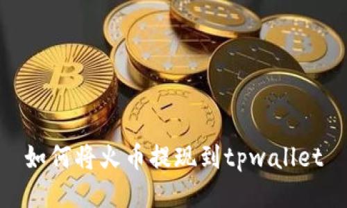 如何将火币提现到tpwallet