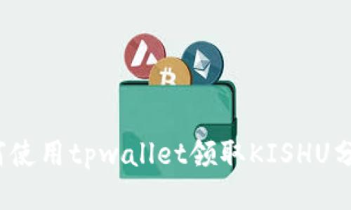 如何使用tpwallet领取KISHU分红？