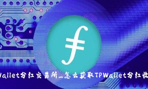 TPWallet分红交易所_怎么获取TPWallet分红收益？