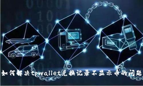 如何解决tpwallet兑换记录不显示币的问题