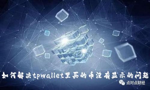 如何解决tpwallet里买的币没有显示的问题