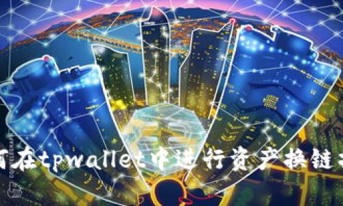 如何在tpwallet中进行资产换链操作