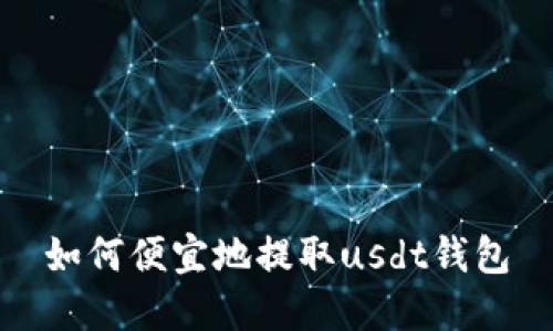 如何便宜地提取usdt钱包