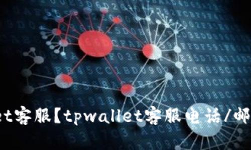 如何联系tpwallet客服？tpwallet客服电话/邮件/在线客服资讯