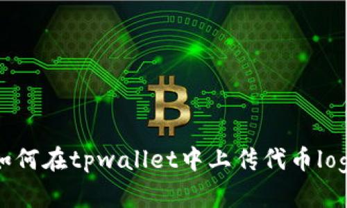 如何在tpwallet中上传代币logo