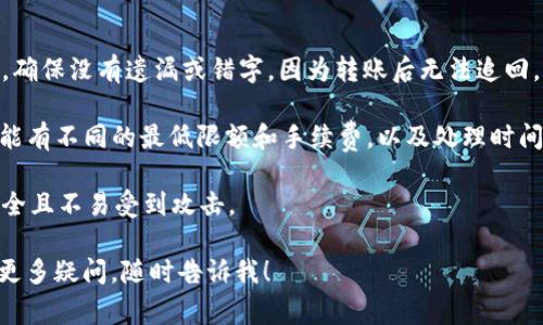 给冷钱包转USDT（Tether）通常需要在交易所或者热钱包中完成以下步骤。下面是简要的操作流程，供参考：

### 第一步：准备冷钱包地址

1. **获取冷钱包地址**：首先，你需要确保你有一个有效的冷钱包地址（例如，硬件钱包地址）来接收USDT。冷钱包通常是不连接互联网的设备，旨在提供更高的安全性。

### 第二步：在交易所提取USDT

2. **登录交易所账户**：访问你用于购买USDT的交易所，登录你的账户。如果你还没有账户，可能需要先完成注册和身份验证。

3. **充值USDT**：如果你的账户中没有USDT，你可以通过法币购买或从其他钱包转入USDT到你的交易所账户。

4. **选择提币功能**：在账户界面中寻找“提币”或“提现”的选项。

5. **输入冷钱包地址**：在提币界面中，选择USDT作为提币的币种，随后你需要输入你的冷钱包地址。

6. **确认交易信息**：在确认冷钱包地址无误的基础上，输入提取的数量，并检查相关的交易手续费。

7. **安全验证**：交易所可能会要求你进行额外的安全验证，如通过电子邮件或短信发送确认码。

8. **提交交易**：确认所有信息无误后，提交转账请求。交易所会开始处理你的提币申请。

### 第三步：确认转账成功

9. **查看交易状态**：你可以在交易所的“提现记录”中查看转账状态，确认交易是否已经成功。

10. **检查冷钱包余额**：打开你的冷钱包，检查USDT的余额是否更新，以确保转账成功。

### 注意事项

- **确保地址准确**：在输入冷钱包地址时，一定要仔细检查，确保没有遗漏或错字，因为转账后无法追回。
 
- **了解交易所的提现规则**：不同交易所对USDT的提现可能有不同的最低限额和手续费，以及处理时间。

- **冷钱包的安全性**：保持冷钱包的安全，确保它的位置安全且不易受到攻击。

希望这个简单的步骤能帮助你顺利将USDT转入冷钱包！如有更多疑问，随时告诉我！