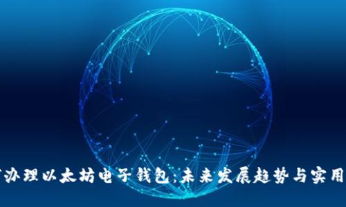 如何办理以太坊电子钱包:未来发展趋势与实用指南