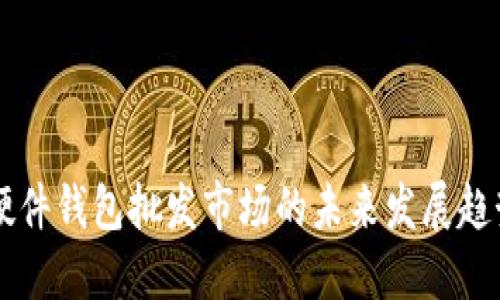 比特币硬件钱包批发市场的未来发展趋势与潜力