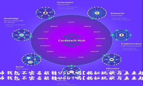 火币钱包不实名能转USDT吗？揭秘现状与未来趋势
火币钱包不实名能转USDT吗？揭秘现状与未来趋势