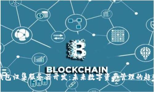 以太坊钱包归集服务器开发：未来数字资产管理的趋势与挑战
