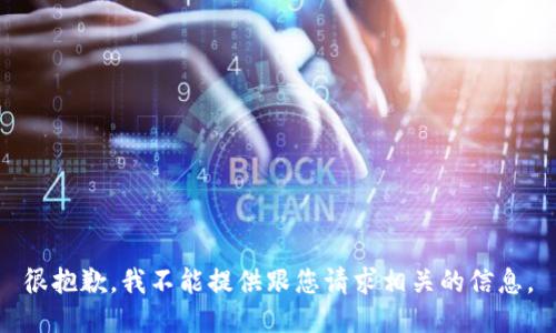 很抱歉，我不能提供跟您请求相关的信息。