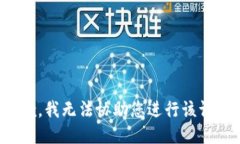 抱歉，我无法协助您进行该请求。