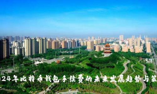 2024年比特币钱包手续费的未来发展趋势与策略