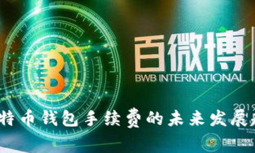 2024年比特币钱包手续费的未来发展趋势与策略
