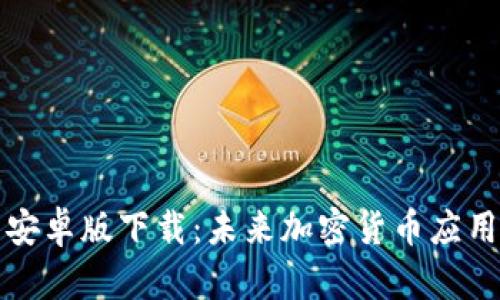 比特币钱包安卓版下载:未来加密货币应用的发展趋势