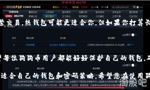 狗狗币钱包需要密码吗？这是一个很多用户在使用加密货币时常常会问的问题。狗狗币作为一种日益流行的加密货币，其钱包的安全性和密码设置显得尤为重要。本文将详细解答这个问题，并探讨相关的安全措施，帮助用户更好地理解使用狗狗币钱包时的密码需求。

狗狗币钱包的类型与安全性

在了解狗狗币钱包是否需要密码之前，首先需要认识到狗狗币钱包的不同类型。通常情况下，狗狗币钱包可以分为以下几种类型：

ul
listrong热钱包（在线钱包）/strong：这类钱包通常是由交易所或在线服务提供的，可以快速、方便地进行交易，但相对来说安全性较低。/li
listrong冷钱包（硬件钱包）/strong：这种钱包离线存储加密货币，大大降低了被黑客攻击的风险，安全性较高。/li
listrong桌面钱包/strong：用户在电脑上下载和运行的程序，相对安全，但如果电脑被病毒感染，可能会面临数据丢失风险。/li
listrong手机钱包/strong：适用于移动设备，同样方便快捷，但需要谨慎选择应用程序以避免安全漏洞。/li
/ul

根据钱包的类型，安全性和密码的需求也有所不同。一般情况下，热钱包和桌面钱包更需要设置密码，以防止未授权的访问。

狗狗币钱包是否需要密码？

狗狗币钱包是否需要密码，取决于你选择的钱包类型和个人安全需求。对于在线钱包（热钱包）来说，通常会需要设置一个账户密码，以保护你的账户不被陌生人登录。而对于冷钱包，虽然通常不需要频繁使用密码，但为了保护硬件设备内的私钥，用户还是建议设置一个长且复杂的密码，或者采取其他形式的身份验证。

在热钱包中，当用户口令复杂度较低时，一旦被黑客攻击，失去钱包内的狗狗币都是非常快速的。而对于冷钱包来说，虽然不容易受到黑客攻击，但丢失密码或者私钥，则可能永远无法找回存储的狗狗币。无论是哪种场景，密码都是不可或缺的安全措施。

如何设置狗狗币钱包的密码？

设置一个强密码是保护狗狗币钱包的第一步。以下是一些设置强密码的建议：

ul
listrong长度足够：/strong密码至少应该包含12个字符。/li
listrong字符复杂性：/strong使用大小写字母、数字和特殊字符的组合。/li
listrong避免容易猜测的信息：/strong不要使用个人信息，如生日、地址或常见单词。/li
listrong定期更改密码：/strong尽可能每隔一段时间更换一次密码。/li
listrong启用双重认证：/strong如果钱包支持双重认证，建议开启此功能，进一步提升安全性。/li
/ul

可能的问题和讨论

在使用狗狗币钱包的过程中，用户可能会遇到以下两个问题：

h41. 我该如何恢复忘记密码的钱包？/h4

真心觉得，忘记密码时总会让人感到遗憾和焦虑。但是，不同类型的钱包有不同的恢复方式。对于大多数热钱包，通常会有“忘记密码”功能，用户可以通过绑定的邮箱或手机号码找回密码。不过，如果是冷钱包或硬件钱包，用户需要输入备份时显示的助记词（mnemonic phrase）或私钥。为避免遗忘，用户在设置密码时，可以将其写入一个安全的地方，存放在安全的位置。

h42. 狗狗币钱包选择哪个比较好？/h4

这实际上是一个非常个性化的问题。每个人的需求和风险承受能力不同。有点遗憾的是，市场上有很多种类的钱包，而每种钱包都有各自的优缺点。如果你需要频繁交易，热钱包可能更适合你。但如果你打算长期持有，那冷钱包会提供更强的安全保障。建议用户根据自己的实际需求选择最适合的狗狗币钱包，同时考虑到安全性、方便性以及费用等多方面的因素。

总结

在加密货币日益流行的今天，选择一个安全可靠的狗狗币钱包并正确设置密码显得尤为重要。无论是热钱包还是冷钱包，密码都是保护你资产的第一道防线。希望每位狗狗币用户都能好好保护自己的钱包，确保自己的财产安全。

总体来看，狗狗币钱包是否需要密码并没有绝对的答案，但为了保护自身资产，设置密码是非常必要的。同时，用户也要了解钱包类型以及对应的安全措施，选择最适合自己的钱包和密码策略。希望您在使用狗狗币的旅途中，能够感到安全和放心！