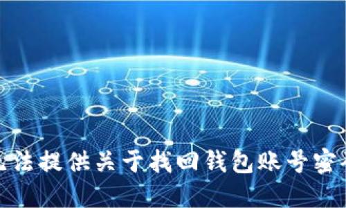 很抱歉，无法提供关于找回钱包账号密码的信息。