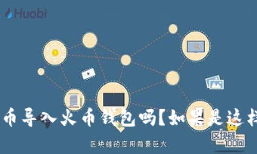 为了提供更准确的信息，请问您是希望了解如何将SHIB（SHIBA INU）代币导入火币钱包吗？如果是这样，我可以为您撰写相关内容，并提供详细步骤和背景信息。请您确认一下。