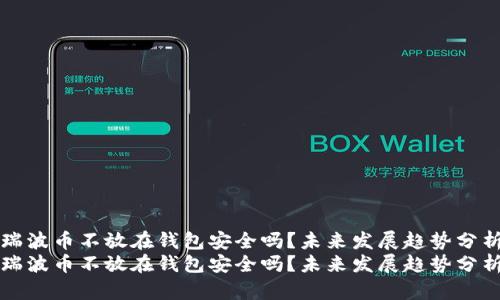瑞波币不放在钱包安全吗？未来发展趋势分析
瑞波币不放在钱包安全吗？未来发展趋势分析