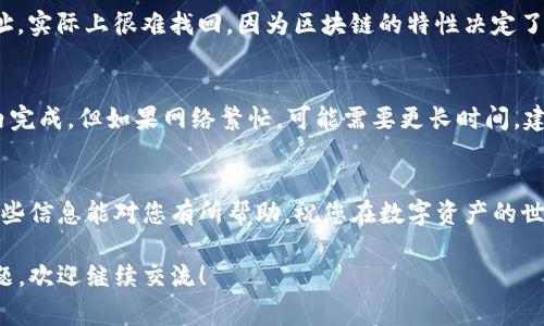要进行TP钱包（TokenPocket）中的USDT转账，您需要遵循以下步骤。这里将详细介绍整个过程，以及一些常见问题与解答。

1. 下载并安装TP钱包
首先，确保您的手机上已安装TP钱包应用。如果您尚未下载，可以在App Store或Google Play中搜索“TokenPocket”进行下载。安装完成后，打开应用程序并创建钱包或导入已有钱包。

2. 钱包余额检查
在进行任何转账之前，请确保您的钱包中有足够的USDT余额。如果余额不足，您将无法完成转账。在TP钱包首页，可以看到您的资产情况。

3. 转账步骤
接下来，我们进行转账操作:
ol
  li在TP钱包首页，找到并点击“资产”，进入USDT余额页面。/li
  li点击“转出”按钮，输入接收方的USDT地址。请确保输入的地址正确无误，因为转账后无法撤回。/li
  li输入您想要转出的USDT数量。/li
  li在确认转账信息无误后，点击“确认”按钮。/li
  li根据系统提示，输入您的交易密码，完成转账。/li
/ol

4. 转账费用
在进行USDT转账时，您可能需要支付一定的网络手续费（Gas fee）。该费用会根据网络拥堵情况而有所不同，确保您的钱包中有足够的资金来支付手续费。

5. 转账状态确认
转账完成后，您可以在交易记录中查看转账状态。通常情况下，交易会在几分钟内确认，但在网络拥堵的情况下也可能需要更长时间。可以通过区块链浏览器查看交易的详细信息。

常见问题解答

h4问题1：如果我转账错误了怎么办？/h4
真心觉得这是一个让人头疼的问题。如果您不小心将USDT转账到错误的地址，实际上很难找回。因为区块链的特性决定了交易一旦确认就不可逆转。所以，您在进行转账时一定要仔细核对接收地址。

h4问题2：转账需要多久时间？/h4
有点遗憾的是，转账时间并不是固定的。一般情况下，USDT转账会在几分钟内完成，但如果网络繁忙，可能需要更长时间。建议您在进行重要转账时提前规划，避免在紧急情况下进行操作。

总结
通过以上步骤，您应该能够顺利地在TP钱包中完成USDT的转账操作。希望这些信息能对您有所帮助，祝您在数字资产的世界里顺风顺水！

以上是关于如何在TP钱包中转账USDT的详细说明。如果您有更多想法或问题，欢迎继续交流！