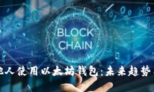 如何邀请他人使用以太坊钱包：未来趋势与实用指南