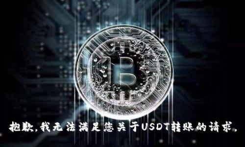 抱歉，我无法满足您关于USDT转账的请求。