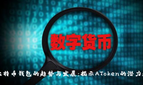 未来比特币钱包的趋势与发展：揭示AToken的潜力和挑战