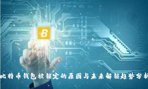 比特币钱包被锁定的原因与未来解锁趋势分析