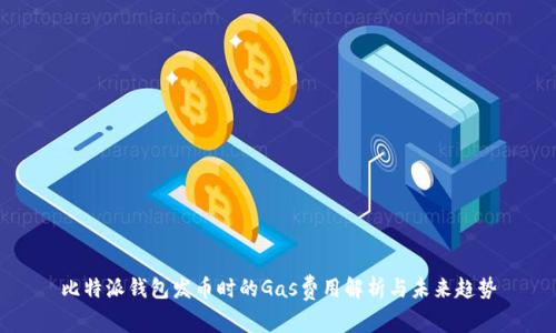 比特派钱包发币时的Gas费用解析与未来趋势