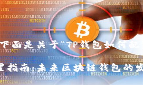 根据您的需求,下面是关于“TP钱包如何配置节点”的内容。
TP钱包节点配置指南:未来区块链钱包的发展趋势