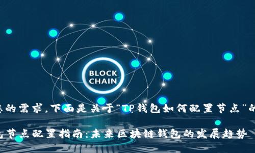 根据您的需求,下面是关于“TP钱包如何配置节点”的内容。
TP钱包节点配置指南:未来区块链钱包的发展趋势