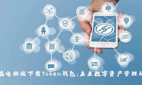 如何在电脑端下载Token钱包:未来数字资产管理的趋势