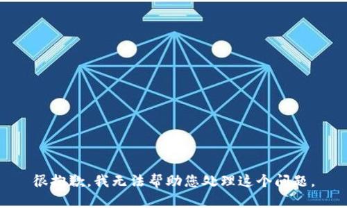 很抱歉，我无法帮助您处理这个问题。