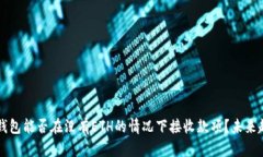 以太坊钱包能否在没有ETH的情况下接收