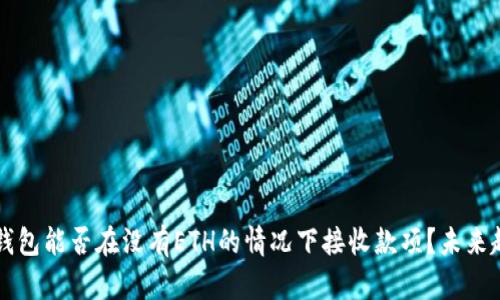 以太坊钱包能否在没有ETH的情况下接收款项？未来趋势分析