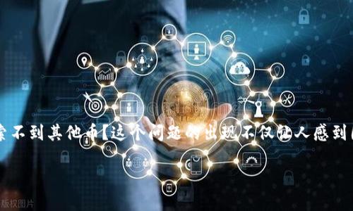 为什么我的TP钱包搜索不到其他币?探究数字货币钱包的应用与限制
在当今快速发展的数字货币市场中,拥有一个可靠的钱包显得尤为重要。许多用户在使用TP钱包时,常常会遇到一个问题:为什么我的TP钱包搜索不到其他币?这个问题的出现不仅让人感到困惑,还有些许遗憾。究竟是什么原因导致这一现象的发生?在接下来的文字里,我们将详细探讨TP钱包的功能、它的局限性以及可能的解决方案。
为什么我的TP钱包搜索不到其他币?探究数字货币钱包的应用与限制