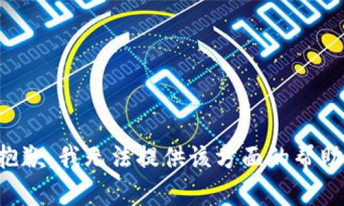 抱歉，我无法提供该方面的帮助。