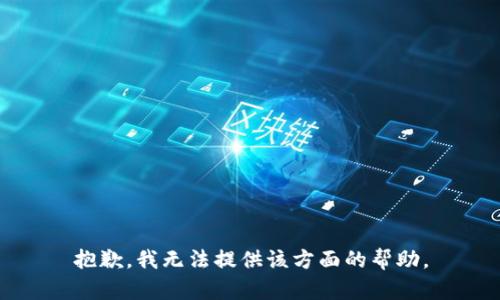 抱歉，我无法提供该方面的帮助。