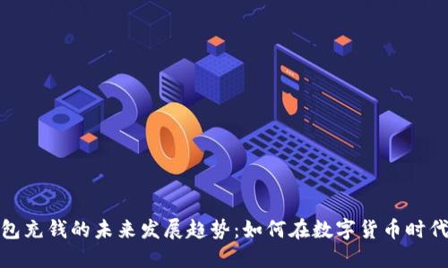 比特币钱包充钱的未来发展趋势：如何在数字货币时代把握机遇