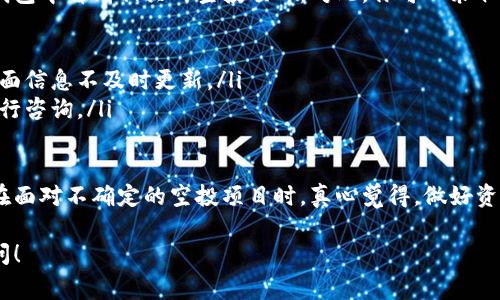要取消在TP钱包中购买的空投的授权，需要按照以下步骤进行操作。请注意，具体步骤可能会因不同的版本和更新而有所变化。以下是常见的操作流程：

1. 打开TP钱包
首先，确保你已经在你的设备上打开了TP钱包。如果尚未下载，可以在App Store或Google Play中下载并安装。

2. 登录你的钱包账户
输入你的密码或使用其他登录方式（如指纹或面部识别）登录到你的TP钱包账户。

3. 找到“授权管理”或“资产管理”选项
在钱包的主界面，寻找“资产”或“授权”管理的选项。通常，这部分可以在主菜单或设置中找到。有时可能会将其标记为“DApps管理”或“代币授权”。

4. 查看已授权的空投项目
点击进入授权管理后，你将看到所有已授权的代币或空投项目。浏览列表，找到你想要取消授权的空投项目。

5. 取消授权
选择相应的项目后，通常会有一个“取消授权”或“撤销授权”的按钮。点击该按钮，并按照提示确认操作。有时你需要再输入一次密码以确保操作的安全性。

6. 确认并检查余额
取消授权后，系统会给出确认信息。建议你返回资产管理界面，确认你的余额是否已更新，并确保没有未授权的资产。

可能遇到的问题

1. 找不到已授权的空投项目
有时候由于界面更新，用户可能会感到困惑，找不到自己想要取消授权的空投项目。遇到这种情况，可以尝试以下方案：
ul
    li确保你的TP钱包是最新版本，可能就会有不同的界面。/li
    li查看帮助文档或官方支持，获取指导。/li
    li如果找不到某个项目，可以尝试在社区论坛或社交媒体上询问其他用户的经验。/li
/ul

2. 取消授权后仍然看到空投
在某些情况下，即使已经取消了授权，用户可能还是会在钱包中看到相关的空投项目。对此，你可以采取以下措施：
ul
    li检查网络连接，确保信息更新及时。/li
    li重新启动TP钱包，有时应用内部的缓存可能导致界面信息不及时更新。/li
    li如果问题依然存在，建议联系TP钱包的官方客服进行咨询。/li
/ul

最后，取消授权对于保护你的资产安全非常重要，尤其是在面对不确定的空投项目时。真心觉得，做好资产管理能帮助你在未来的投资中避免许多不必要的风险。

希望这些信息对你有帮助，如果有其他问题，欢迎继续提问！