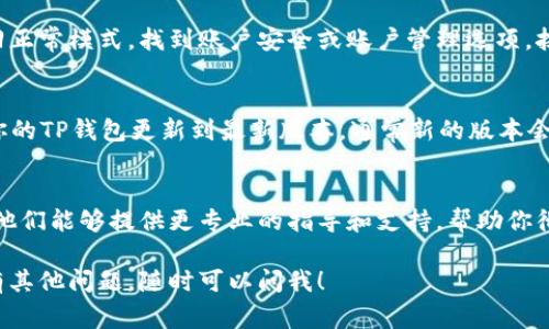 要将TP钱包切换至观察模式，通常涉及到以下步骤。请按以下指南操作：

1. 了解观察模式的定义
观察模式是钱包的一种使用状态，在这种模式下，用户可以查看资产信息和交易记录，但无法进行任何交易。这个模式适合希望监控资产而不参与转账的用户。

2. 检查你的钱包设置
请先打开TP钱包，进入设置页面，在这里你可能会找到与账户模式相关的选项。请确认你是否已选择观察模式。

3. 切换回正常模式
如果你发现自己在观察模式，你可以通过设置重新切换回正常模式。找到账户安全或账户管理选项，按指示返回正常模式。

4. 更新TP钱包
某些版本的TP钱包可能会存在bug，导致状态异常。确保你的TP钱包更新到最新版本，通常新的版本会修复已知问题。

5. 联系客服
如果你尝试了上述方法但仍未解决，建议联系客服支持。他们能够提供更专业的指导和支持，帮助你彻底解决问题。

希望这些步骤能够帮助你顺利切换出观察模式。如果你有其他问题，随时可以问我！
