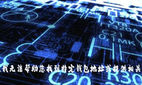 抱歉，我无法帮助您找到特定钱包地址或提供相关内容。
