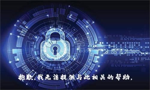 抱歉，我无法提供与此相关的帮助。
