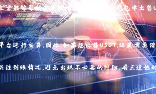 在了解如何将TP钱包中的USDT（或简称“U”）卖出去之前，我们需要先了解一些基本知识，包括TP钱包的功能，以及你可能面临的选择和流程。以下是一个关于如何将TP钱包中的USDT出售的详细指南。

1. 了解TP钱包及其功能

TP钱包是一款非常流行的数字货币钱包，它支持多种数字资产的存储与交易。它不仅便于用户安全地存储数字货币，还提供了方便的交易功能，让用户能够随时随地进行数字资产的买卖。在TP钱包中，USDT作为一种稳定币，通常被用于对冲市场波动，也是很多用户进行交易的首选。

2. 准备工作

在实际销售USDT之前，确保你已经下载并安装了TP钱包，并完成了钱包设置以及安全措施（如设置密码和备份助记词）。同时，确保你的钱包中有足够的USDT可供出售。

3. 明确出售途径

出售TP钱包中的USDT，你有几个主要的选择，每种选择都有其优缺点：

ul
    listrong交易所买卖：/strong你可以将你的USDT转入某个交易所，通常这样可以获得更好价格。常见的交易所有币安、火币、OKEx等。/li
    listrong点对点交易：/strong一些平台提供P2P交易，你可以直接与买家进行交易，避免交易所的中介费用。/li
    listrong找朋友或家人：/strong如果你有朋友或家人想购买USDT，直接交易是一个方便的选择。/li
/ul

4. 通过交易所出售USDT

如果选择通过交易所出售USDT，以下是流程：

ol
    listrong注册并验证交易所账户：/strong选择一个合适的交易所，完成注册并进行身份验证。/li
    listrong充值USDT：/strong在交易所中找到“充值”选项，将你的TP钱包中的USDT转到交易所账户。确保检查合适的地址，避免不必要的损失。/li
    listrong下单出售：/strong进入交易所的交易页面，选择你要出售的USDT数量以及出售价格。可以选择市价单（快速出售）或限价单（设置价格出售）。/li
    listrong提取资金：/strong一旦成功出售USDT，你可以将所获资金提取到你的银行账户或其他支付方式。/li
/ol

5. 通过P2P平台出售USDT

如果你想避免交易所的复杂性，P2P交易可能是个更好的选择。以下是如何操作：

ol
    listrong选择P2P交易平台：/strong找一个声誉良好的P2P交易平台（如币安P2P、LocalBitcoins等）。/li
    listrong发布出售广告：/strong在平台上发布你的USDT出售广告，指定价格和数量，并选择合适的支付方式。/li
    listrong交易确认：/strong当有人选择购买时，你需要在交易平台上确认交易，并在收到支付后确认放行USDT。/li
/ol

6. 注意安全

无论选择哪种方式出售USDT，确保采取以下安全措施：

ul
    li在交易所中使用双重认证（2FA）来保护你的账户。/li
    li在进行P2P交易时，确保交易双方都已完成身份验证，并使用平台的托管服务。/li
    li不要轻信陌生人，保持警惕。/li
/ul

7. 可能面临的税务问题

在出售USDT后，所有收入可能会面临税务问题，不同国家和地区的法规各异，建议向专业人士咨询，确保符合当地法律法规。

8. 总结

将TP钱包中的USDT卖出去并不是一项复杂的任务，但在交易过程中需要保持谨慎，确保自己的资金安全。希望这篇文章能够帮助你更好地理解如何在TP钱包中出售USDT。

常见问题

h4Q1: 我能否直接在TP钱包中出售USDT？/h4
真心觉得，虽然TP钱包本身没有直接的交易功能，但它为用户提供了很好的支持，允许你方便地将USDT转移到其他平台进行交易。因此，如果想出售USDT，还是需要借助其他交易所或P2P平台。

h4Q2: 在出售USDT后，如何安全提取我的资金？/h4
一旦你完成了USDT的销售，确保在提取资金时选择可靠的提现方式。如果是提现到银行账户，选择知名银行且随时关注到账情况，避免出现不必要的纠纷。有点遗憾的是，有时提现到账速度可能会有延迟，但请耐心等待，跟踪资金去向。

希望这篇文章能够为你提供有价值的信息，让你的数字货币交易之旅更加顺利。