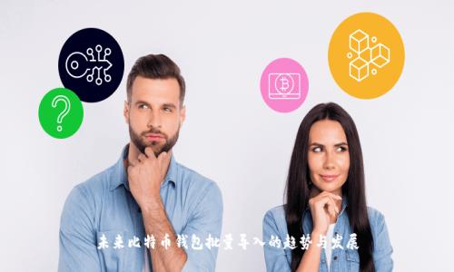 未来比特币钱包批量导入的趋势与发展